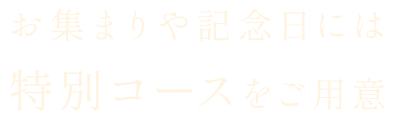 お集まりや記念日には
特別コースをご用意