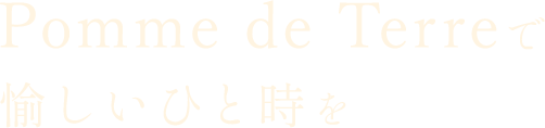 Pomme de Terreで愉しいひと時を